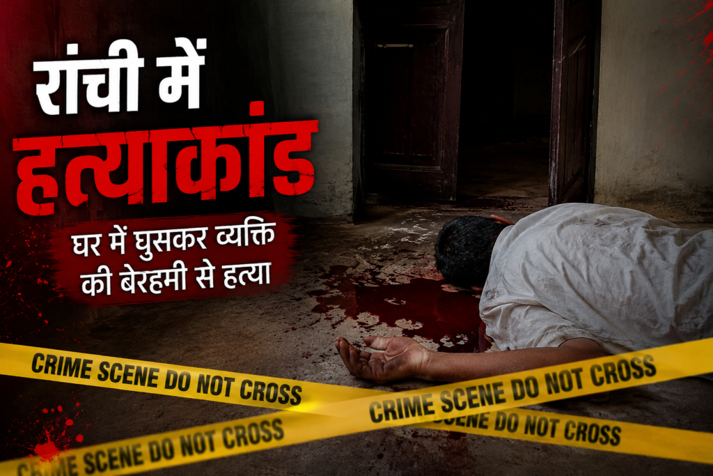 रांची में सनसनी: घर में सो रहे व्यक्ति की धारदार हथियार से हत्या, सिर पर वार कर उतारा मौत के घाट