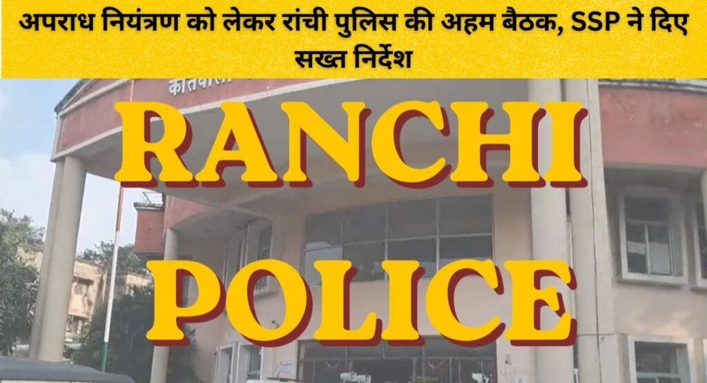 अपराध नियंत्रण को लेकर रांची पुलिस की अहम बैठक, SSP ने दिए सख्त निर्देश