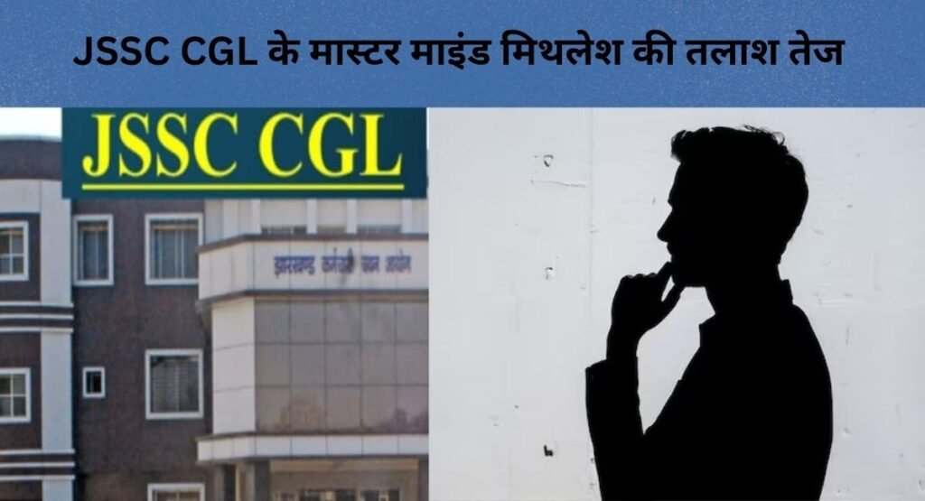 JSSC CGL के मास्टर माइंड मिथलेश की तलाश तेज