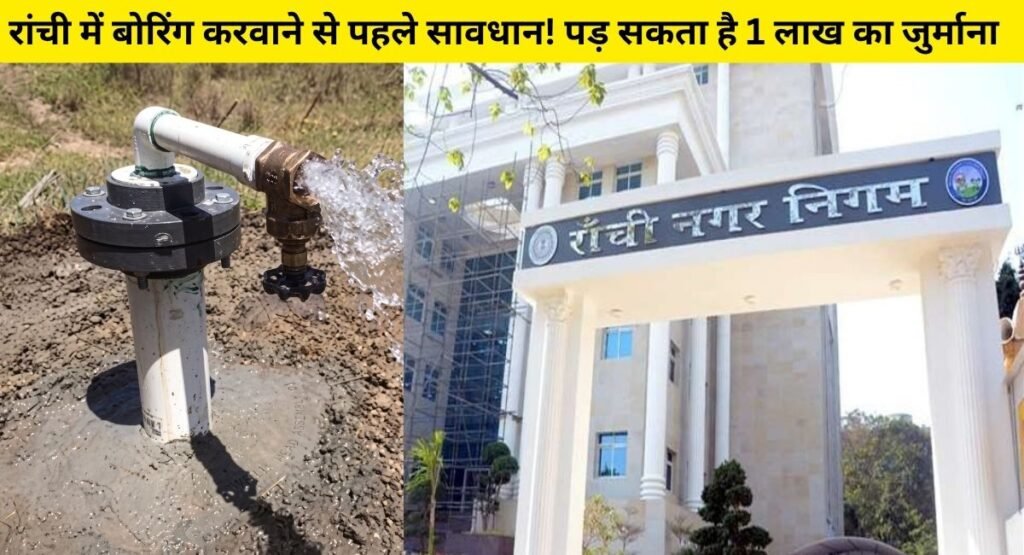 रांची में बोरिंग करवाने से पहले सावधान! पड़ सकता है 1 लाख का जुर्माना