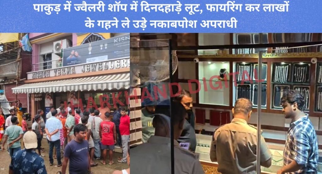 JHARKHAND DIGITAL EXCLUSIVE: पाकुड़ में ज्वैलरी शॉप में दिनदहाड़े लूट, फायरिंग कर लाखों के गहने ले उड़े नकाबपोश अपराधी