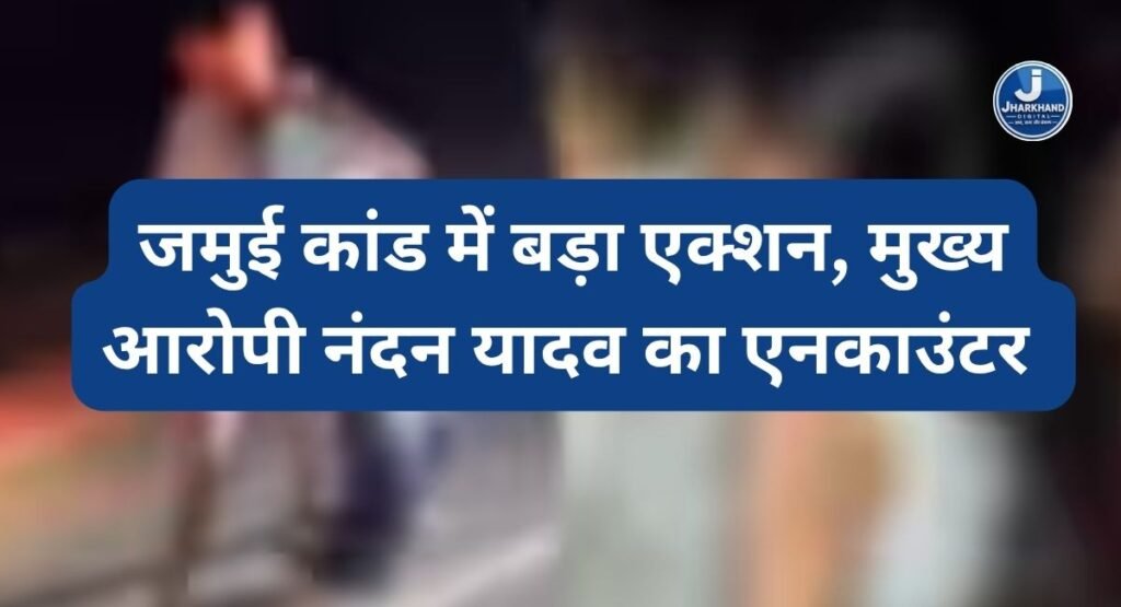JHARKHAND DIGITAL EXCLUSIVE: जमुई कांड में बड़ा एक्शन, मुख्य आरोपी नंदन यादव से पुलिस की मुठभेड़; पैर में लगी गोली
