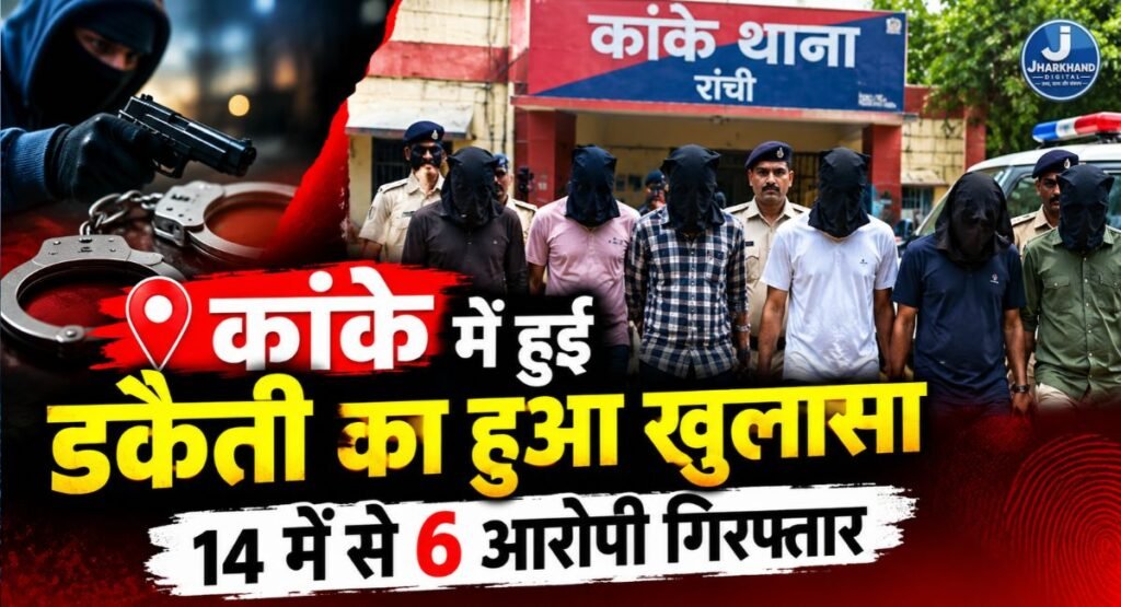 कांके में हुई डकैती का हुआ खुलासा, 14 में से 6 आरोपी गिरफ्तार